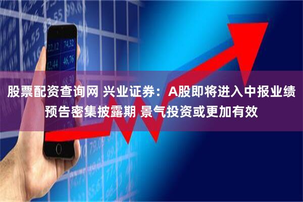 股票配资查询网 兴业证券：A股即将进入中报业绩预告密集披露期 景气投资或更加有效