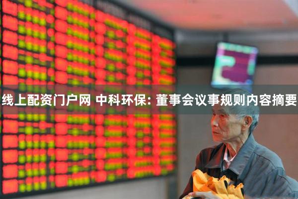 线上配资门户网 中科环保: 董事会议事规则内容摘要