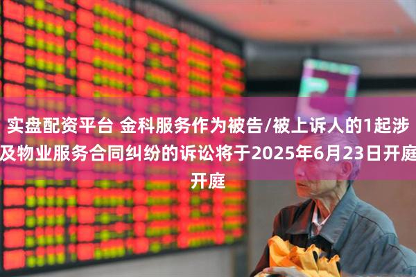 实盘配资平台 金科服务作为被告/被上诉人的1起涉及物业服务合同纠纷的诉讼将于2025年6月23日开庭
