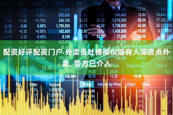 配资好评配资门户 外卖员吐槽殡仪馆有人深夜点外卖, 警方已介入