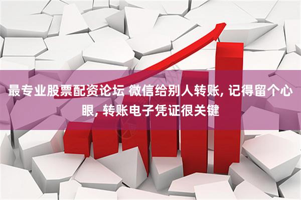最专业股票配资论坛 微信给别人转账, 记得留个心眼, 转账电子凭证很关键