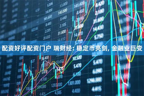 配资好评配资门户 瑞财经: 稳定币亮剑, 金融业巨变
