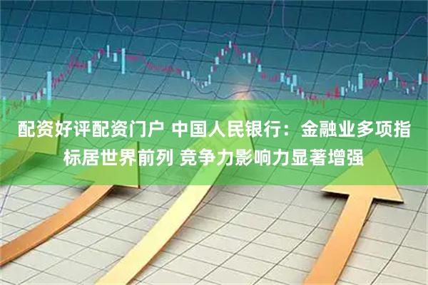 配资好评配资门户 中国人民银行：金融业多项指标居世界前列 竞争力影响力显著增强