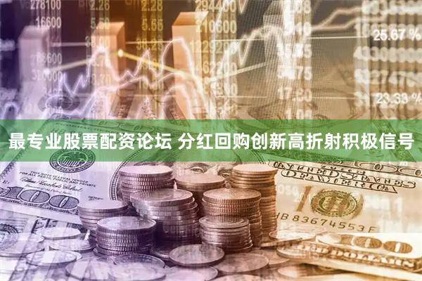 最专业股票配资论坛 分红回购创新高折射积极信号