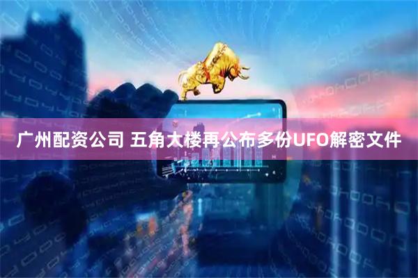 广州配资公司 五角大楼再公布多份UFO解密文件