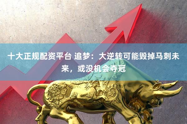 十大正规配资平台 追梦：大逆转可能毁掉马刺未来，或没机会夺冠